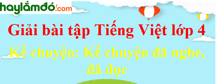 Kể chuyện đã nghe, đã đọc trang 119 Tiếng Việt lớp 4 Tập 1