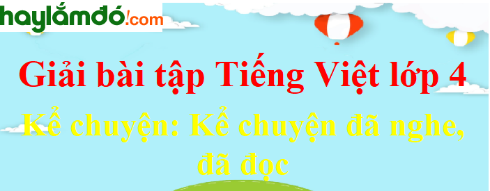 Kể chuyện đã nghe, đã đọc trang 16 Tiếng Việt lớp 4 Tập 2