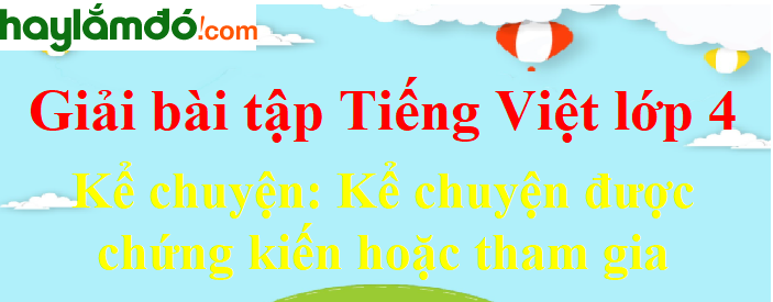 Kể chuyện được chứng kiến hoặc tham gia trang 25 Tiếng Việt lớp 4 Tập 2