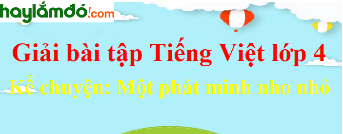 Kể chuyện Một phát minh nho nhỏ trang 167 Tiếng Việt lớp 4 Tập 1