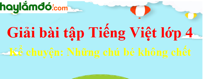 Kể chuyện Những chú bé không chết trang 70 Tiếng Việt lớp 4 Tập 2