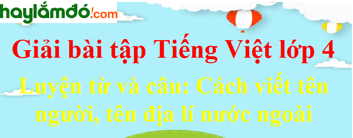 Luyện từ và câu Cách viết tên người, tên địa lí nước ngoài trang 79 Tiếng Việt lớp 4 Tập 1