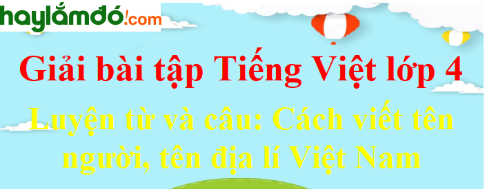 Luyện từ và câu Cách viết tên người, tên địa lí Việt Nam trang 68 Tiếng Việt lớp 4 Tập 1