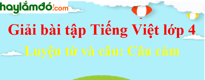 Luyện từ và câu Câu cảm trang 121 Tiếng Việt lớp 4 Tập 2