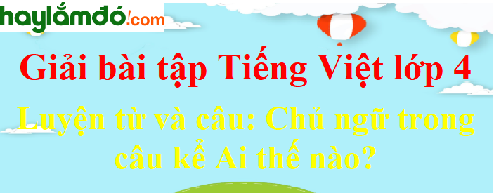 Luyện từ và câu Chủ ngữ trong câu kể Ai thế nào trang 37 Tiếng Việt lớp 4 Tập 2