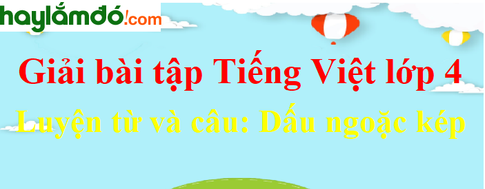 Luyện từ và câu Dấu ngoặc kép trang 83 Tiếng Việt lớp 4 Tập 1