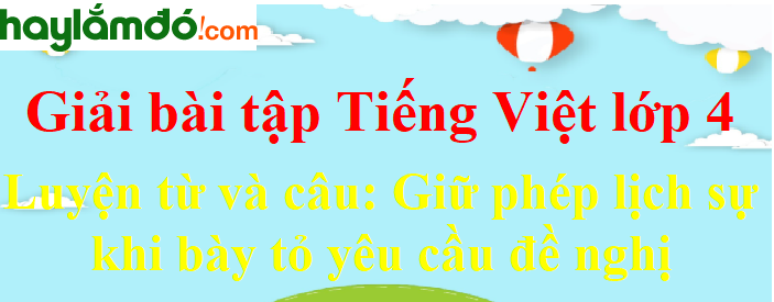 Luyện từ và câu Giữ phép lịch sự khi bày tỏ yêu cầu, đề nghị trang 111-112 Tiếng Việt lớp 4 Tập 2