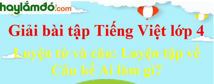 Luyện từ và câu Luyện tập về câu kể Ai làm gì trang 16 Tiếng Việt lớp 4 Tập 2