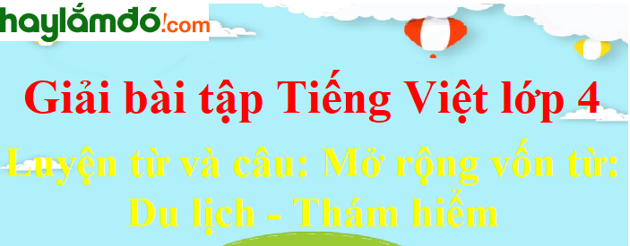 Luyện từ và câu Mở rộng vốn từ: Du lịch - Thám hiểm trang 105 Tiếng Việt lớp 4 Tập 2