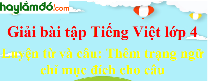 Luyện từ và câu Thêm trạng ngữ chỉ mục đích cho câu trang 150-151 Tiếng Việt lớp 4 Tập 2