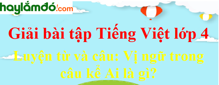 Luyện từ và câu Vị ngữ trong câu kể Ai là gì trang 62 Tiếng Việt lớp 4 Tập 2