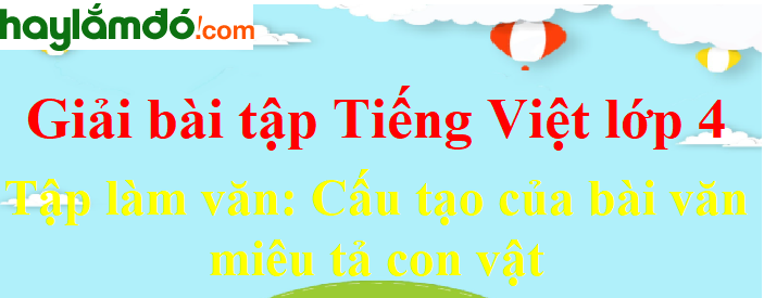 Tập làm văn Cấu tạo của bài văn miêu tả con vật trang 113 Tiếng Việt lớp 4 Tập 2