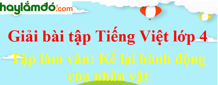 Tập làm văn Kể lại hành động của nhân vật trang 21 Tiếng Việt lớp 4 Tập 1