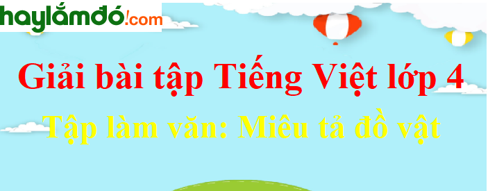 Tập làm văn Miêu tả đồ vật trang 18 Tiếng Việt lớp 4 Tập 2