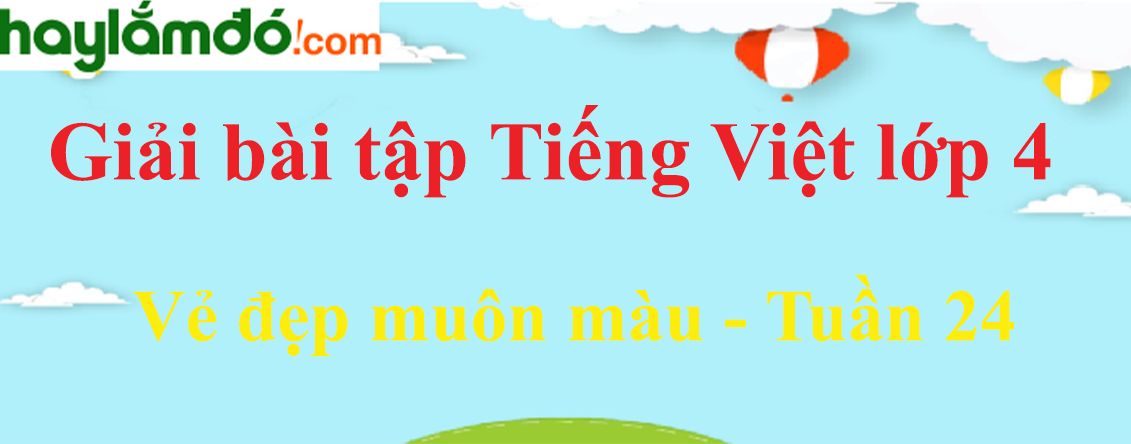 Tiếng Việt lớp 4 Tuần 24: Vẻ đẹp muôn màu