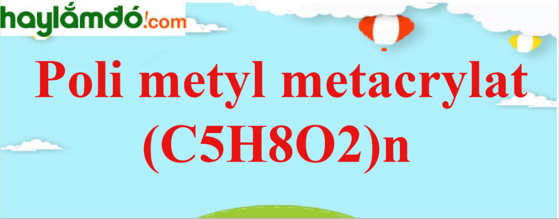 Poli metyl metacrylat (C5H8O2)n - Tính chất hoá học, tính chất vật lí, điều chế, ứng dụng