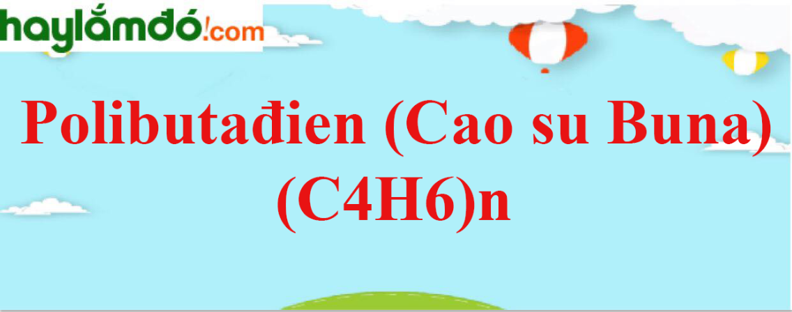 Polibutađien (Cao su Buna) (C4H6)n - Tính chất hoá học, tính chất vật lí, điều chế, ứng dụng