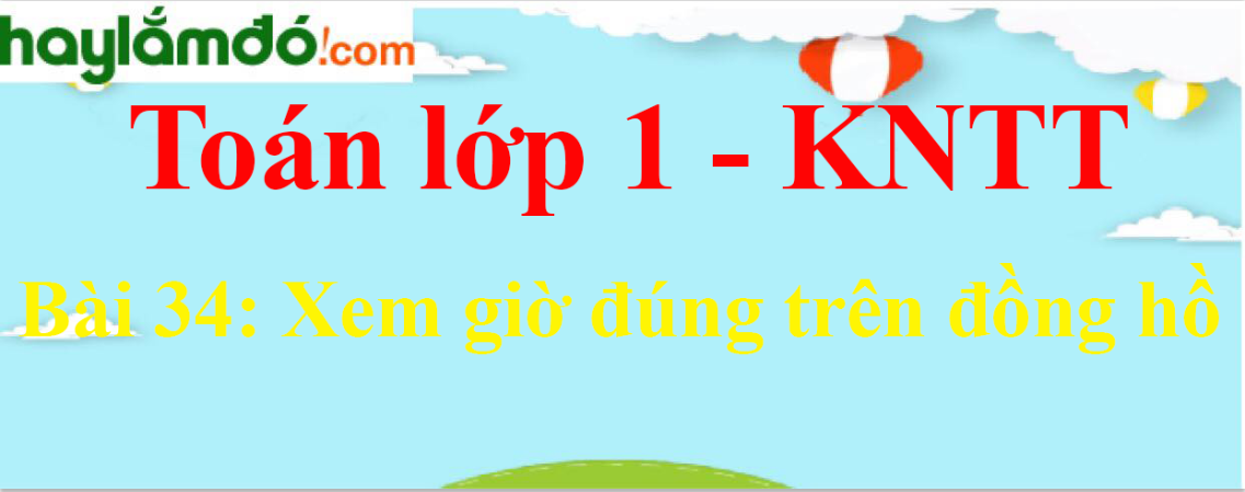 Giải Toán lớp 1 Bài 34: Xem giờ đúng trên đồng hồ trang 72 - Kết nối tri thức