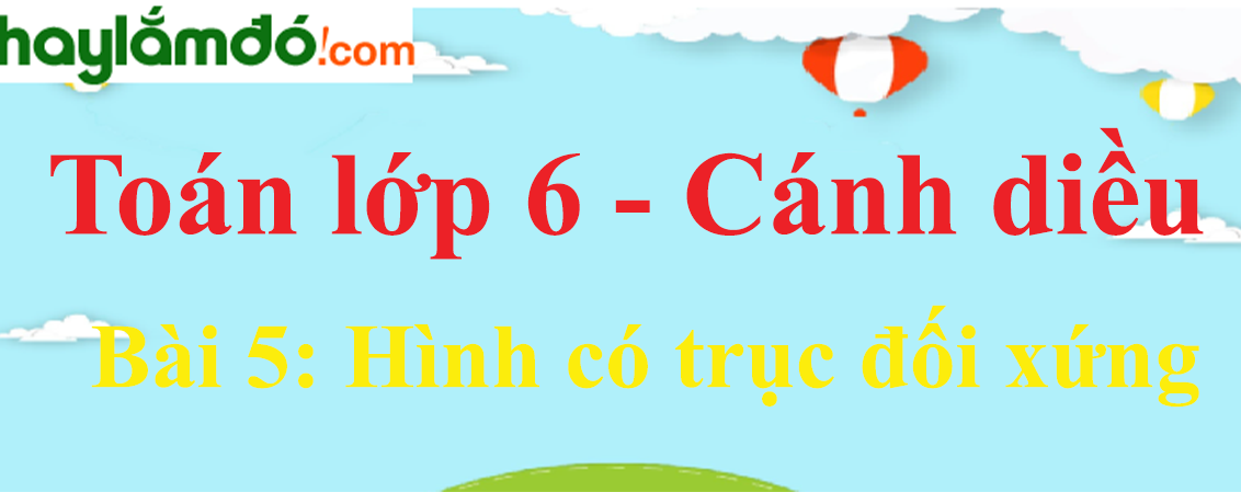 Giải Toán 6 Cánh Diều Bài 5: Hình Có Trục Đối Xứng