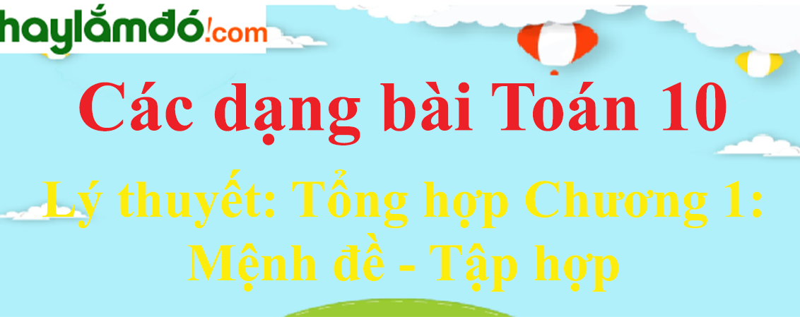 Lý thuyết tổng hợp chương Mệnh đề, Tập hợp hay, chi tiết