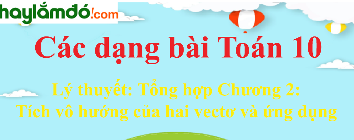 Lý thuyết tổng hợp chương Tích vô hướng của hai vectơ và ứng dụng hay, chi tiết