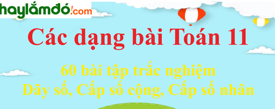 60 bài tập trắc nghiệm Dãy số, Cấp số cộng, Cấp số nhân có đáp án