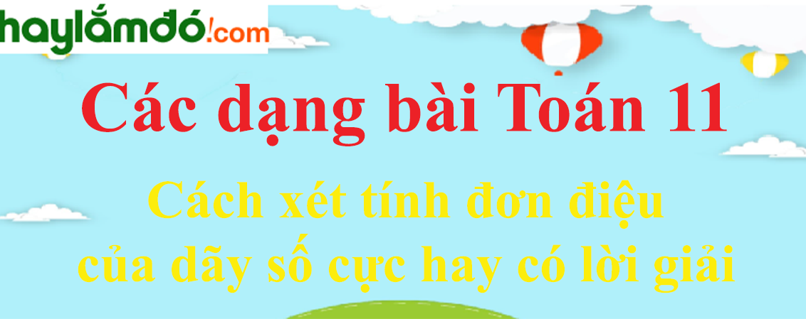 Cách xét tính đơn điệu của dãy số cực hay có lời giải