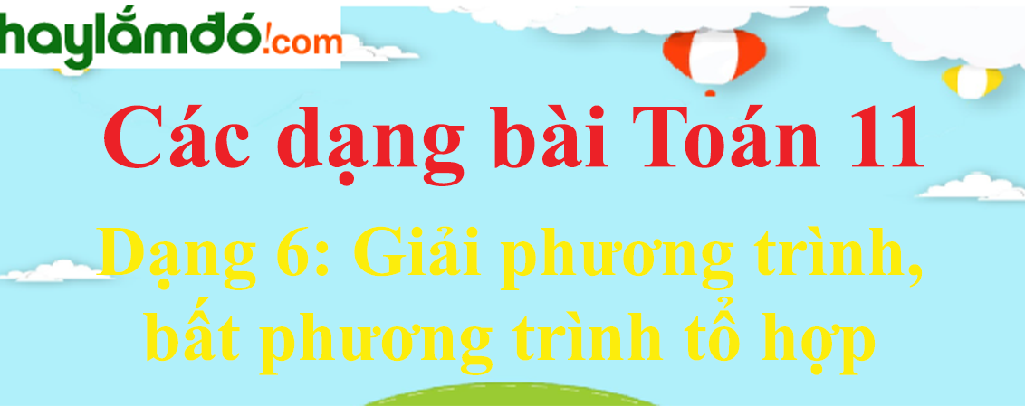 Cách giải phương trình, bất phương trình tổ hợp cực hay