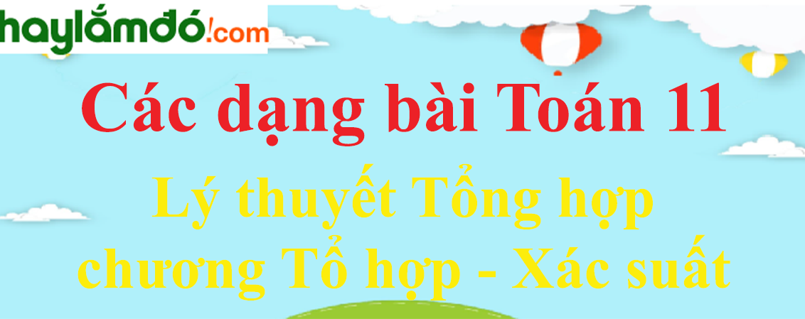 Lý thuyết Tổng hợp chương Tổ hợp - Xác suất hay, chi tiết nhất