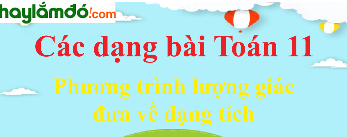 Cách giải phương trình lượng giác bằng cách đưa về dạng tích cực hay