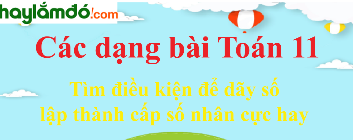 Tìm điều kiện để dãy số lập thành cấp số nhân cực hay