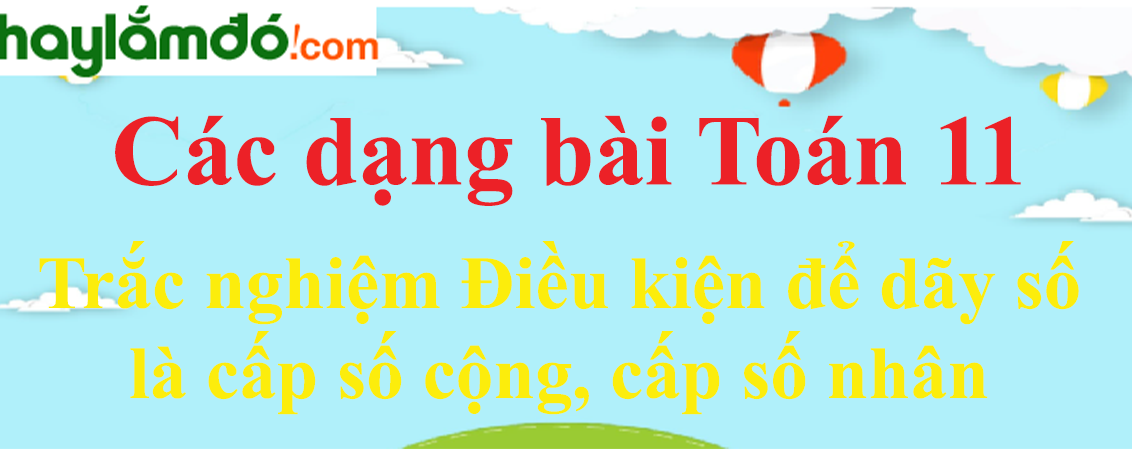 Trắc nghiệm điều kiện để dãy số là cấp số cộng, cấp số nhân