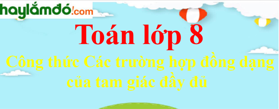 Các trường hợp đồng dạng của tam giác đầy đủ, chi tiết