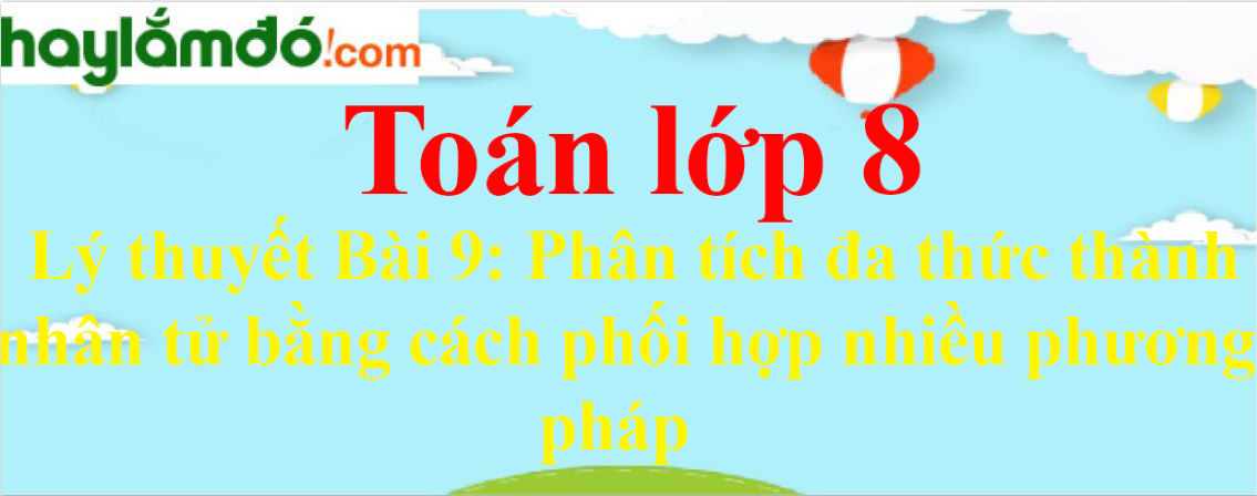 Lý thuyết Phân tích đa thức thành nhân tử bằng cách phối hợp nhiều phương pháp hay, chi tiết