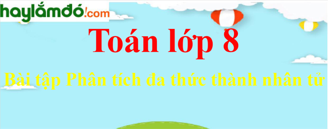 Bài tập Phân tích đa thức thành nhân tử chọn lọc, có đáp án