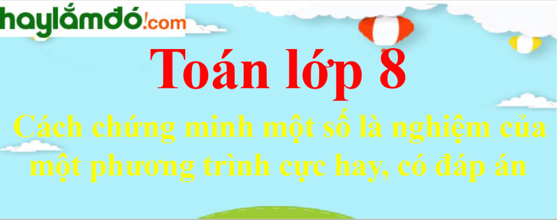 Cách chứng minh một số là nghiệm của một phương trình cực hay, có đáp án