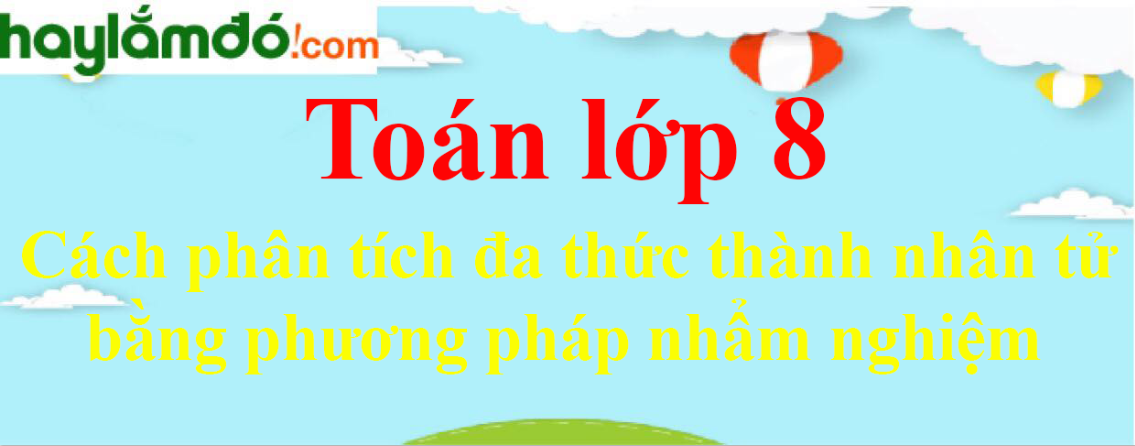 Cách phân tích đa thức thành nhân tử bằng phương pháp nhẩm nghiệm