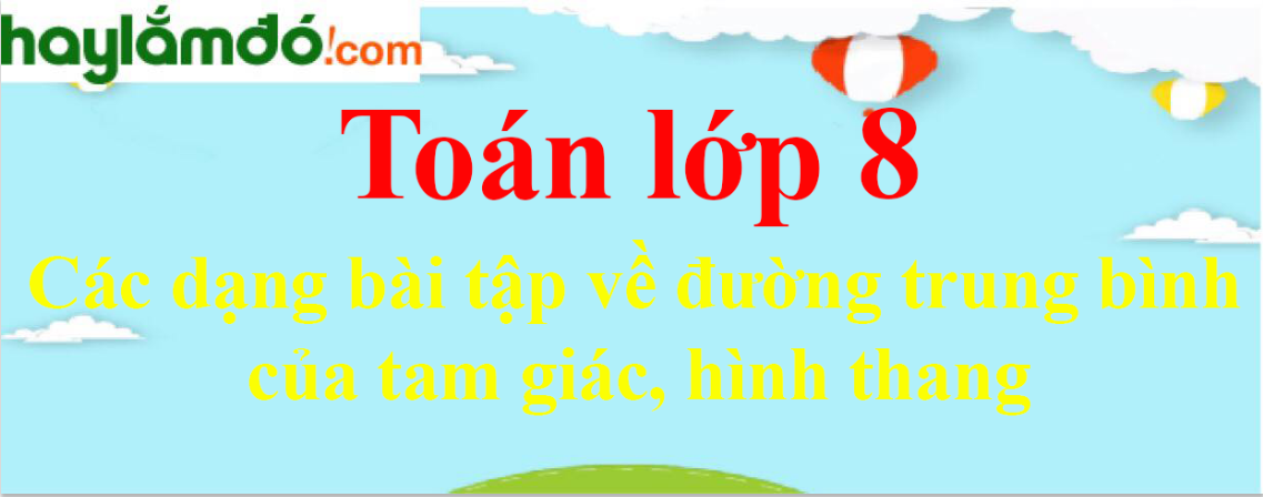 Các dạng bài tập về đường trung bình của tam giác, hình thang và cách giải