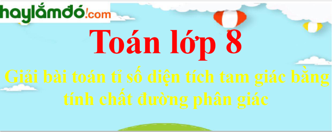 Giải bài toán tỉ số diện tích tam giác bằng tính chất đường phân giác