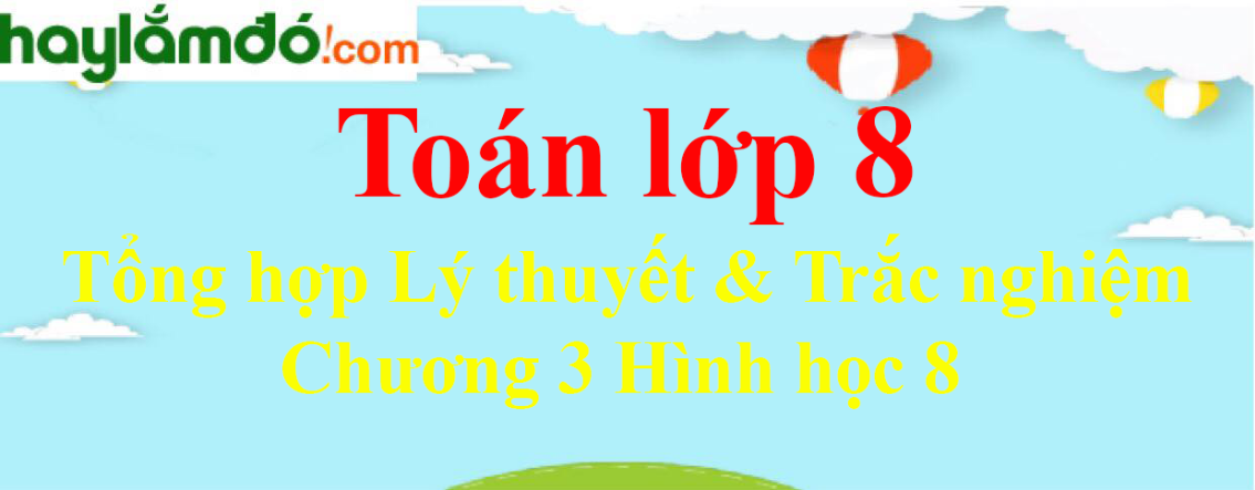 Tổng hợp Lý thuyết, Bài tập Chương 3 Hình học 8 có đáp án