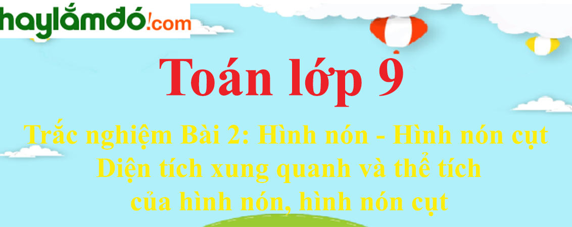 Bài tập Hình nón - Hình nón cụt - Diện tích xung quanh và thể tích của hình nón, hình nón cụt chọn lọc, có đáp án