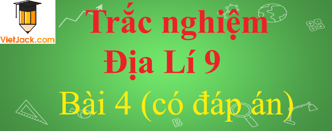 Trắc nghiệm Địa Lí 9 Bài 4 có đáp án năm 2023