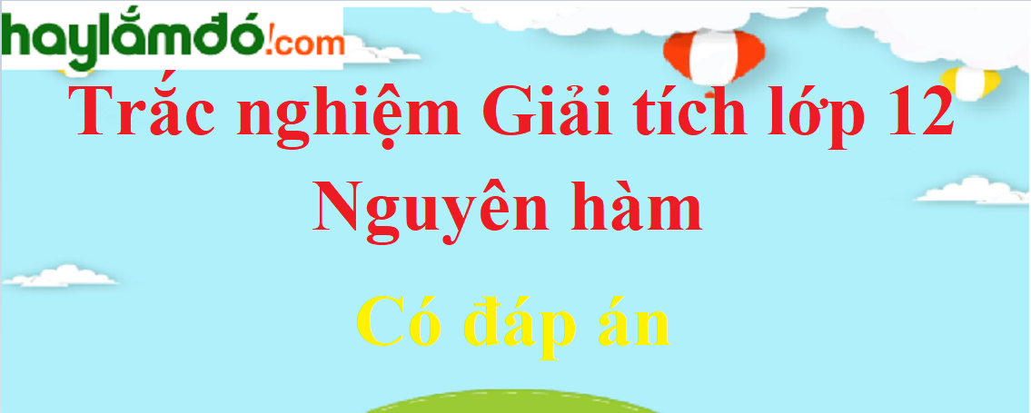 Trắc nghiệm Nguyên hàm có đáp án năm 2023