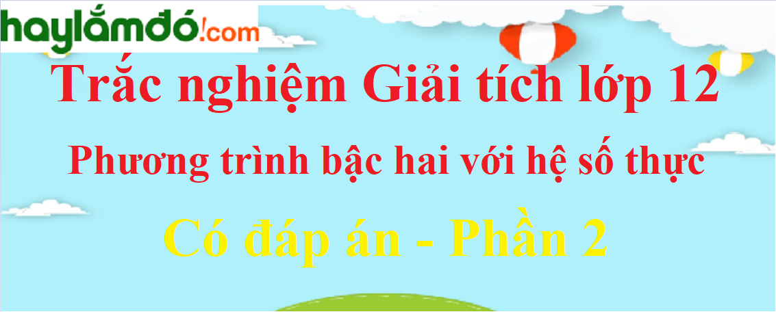 Trắc nghiệm Phương trình bậc hai với hệ số thực có đáp án năm 2023 (phần 2)