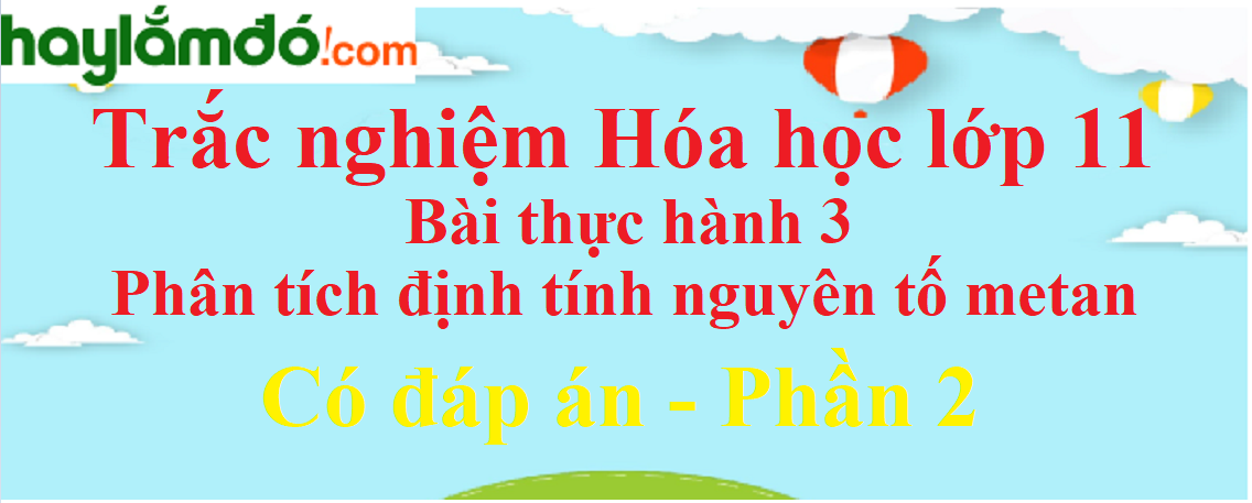 Trắc nghiệm Bài thực hành 3: Phân tích định tính nguyên tố metan có đáp án năm 2021 (phần 2)