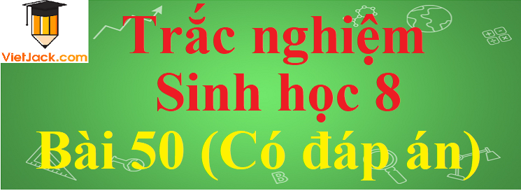 Trắc nghiệm Sinh học 8 Bài 50 có đáp án năm 2021