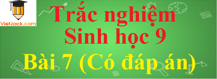 Trắc nghiệm Sinh học 9 Bài 7 có đáp án năm 2023