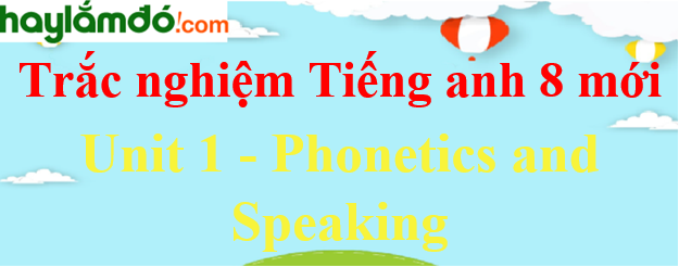 Bài tập trắc nghiệm Tiếng anh 8 mới Unit 1 (có đáp án): Phonetics and Speaking