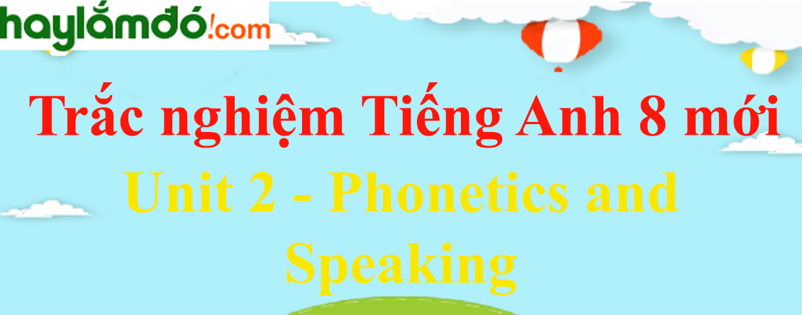 Bài tập trắc nghiệm Tiếng anh 8 mới Unit 2 (có đáp án): Phonetics and Speaking
