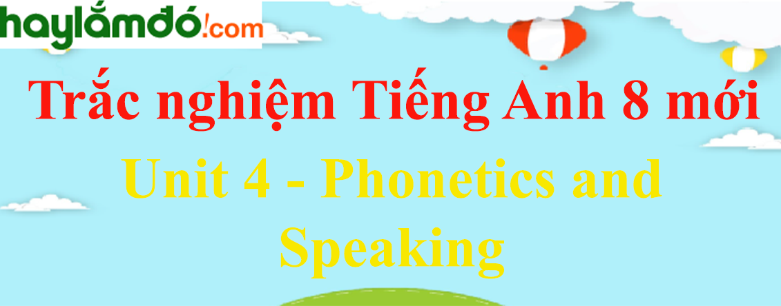Bài tập trắc nghiệm Tiếng anh 8 mới Unit 4 (có đáp án): Phonetics and Speaking
